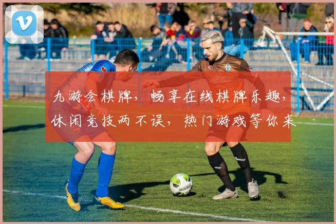 九游会棋牌，畅享在线棋牌乐趣，休闲竞技两不误，热门游戏等你来挑战