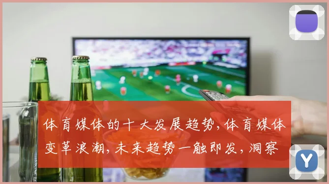 体育媒体的十大发展趋势,体育媒体变革浪潮,未来趋势一触即发,洞察先机