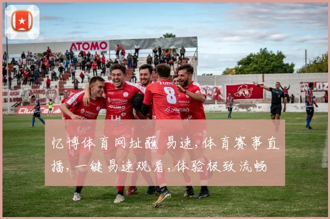 忆博体育网址蘸 易速,体育赛事直播,一键易速观看,体验极致流畅