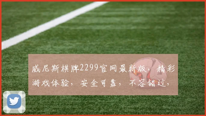 威尼斯棋牌2299官网最新版，精彩游戏体验，安全可靠，不容错过，立即下载